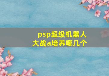 psp超级机器人大战a培养哪几个