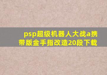 psp超级机器人大战a携带版金手指改造20段下载