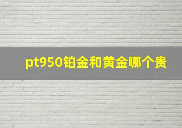 pt950铂金和黄金哪个贵