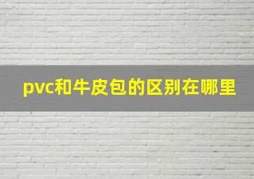 pvc和牛皮包的区别在哪里