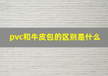 pvc和牛皮包的区别是什么