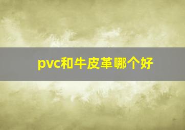 pvc和牛皮革哪个好