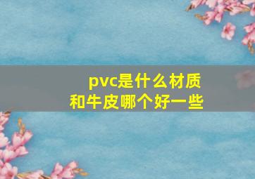 pvc是什么材质和牛皮哪个好一些