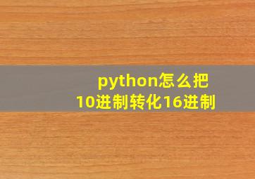 python怎么把10进制转化16进制