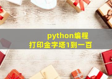 python编程打印金字塔1到一百