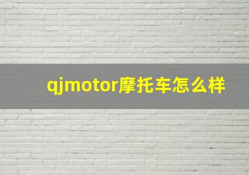 qjmotor摩托车怎么样