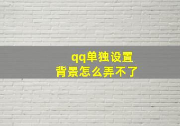 qq单独设置背景怎么弄不了