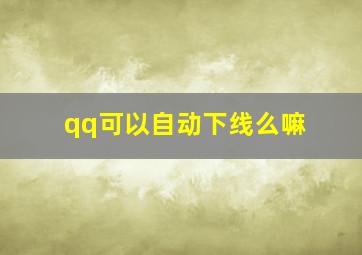 qq可以自动下线么嘛