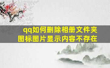 qq如何删除相册文件夹图标图片显示内容不存在