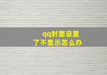 qq封面设置了不显示怎么办