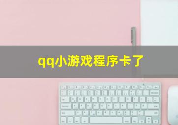 qq小游戏程序卡了