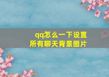 qq怎么一下设置所有聊天背景图片