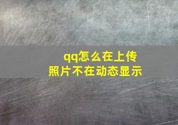 qq怎么在上传照片不在动态显示