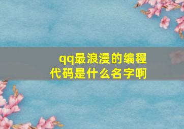 qq最浪漫的编程代码是什么名字啊