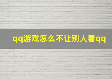 qq游戏怎么不让别人看qq