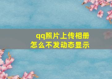 qq照片上传相册怎么不发动态显示