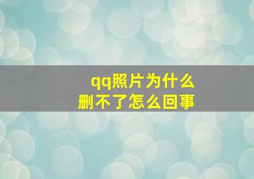 qq照片为什么删不了怎么回事