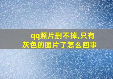 qq照片删不掉,只有灰色的图片了怎么回事