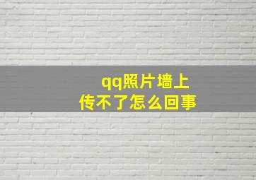 qq照片墙上传不了怎么回事