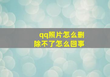 qq照片怎么删除不了怎么回事