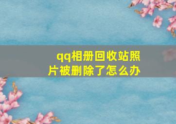 qq相册回收站照片被删除了怎么办