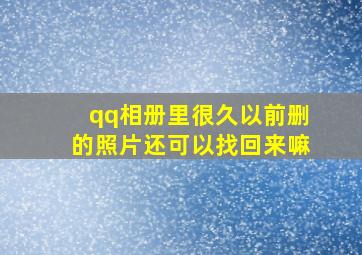 qq相册里很久以前删的照片还可以找回来嘛