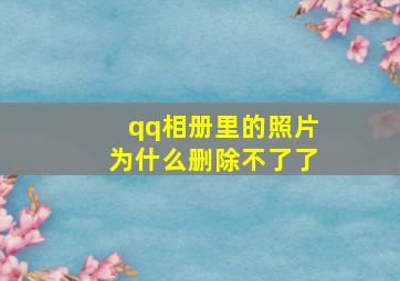 qq相册里的照片为什么删除不了了