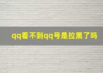 qq看不到qq号是拉黑了吗