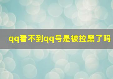 qq看不到qq号是被拉黑了吗