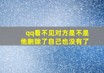 qq看不见对方是不是他删除了自己也没有了