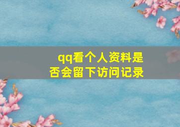 qq看个人资料是否会留下访问记录