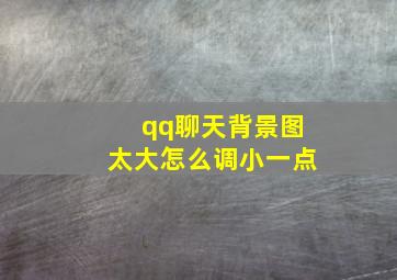 qq聊天背景图太大怎么调小一点