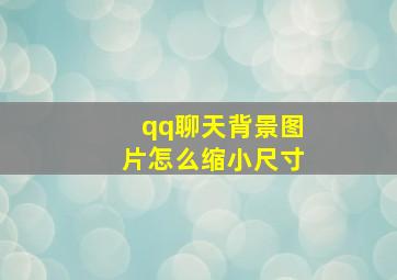 qq聊天背景图片怎么缩小尺寸