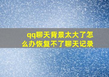 qq聊天背景太大了怎么办恢复不了聊天记录