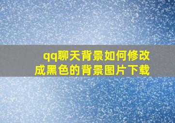 qq聊天背景如何修改成黑色的背景图片下载