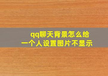 qq聊天背景怎么给一个人设置图片不显示