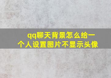 qq聊天背景怎么给一个人设置图片不显示头像