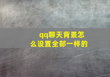 qq聊天背景怎么设置全部一样的