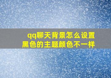 qq聊天背景怎么设置黑色的主题颜色不一样