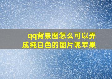 qq背景图怎么可以弄成纯白色的图片呢苹果