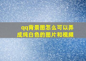 qq背景图怎么可以弄成纯白色的图片和视频