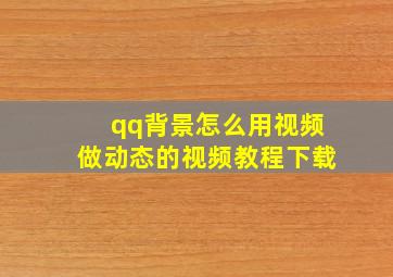 qq背景怎么用视频做动态的视频教程下载