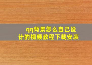 qq背景怎么自己设计的视频教程下载安装