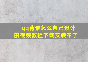 qq背景怎么自己设计的视频教程下载安装不了