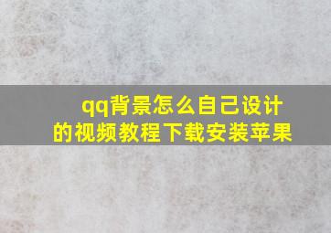 qq背景怎么自己设计的视频教程下载安装苹果