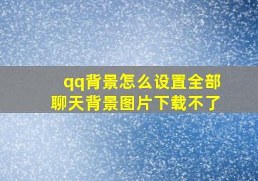 qq背景怎么设置全部聊天背景图片下载不了