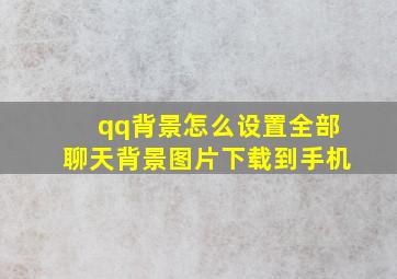 qq背景怎么设置全部聊天背景图片下载到手机