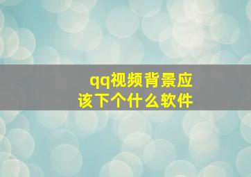 qq视频背景应该下个什么软件