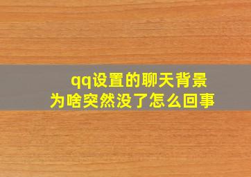 qq设置的聊天背景为啥突然没了怎么回事