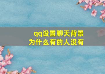 qq设置聊天背景为什么有的人没有